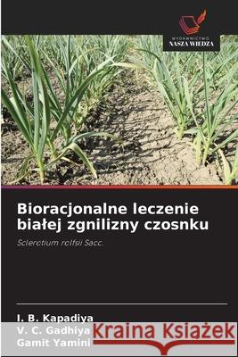 Bioracjonalne leczenie bialej zgnilizny czosnku I. B. Kapadiya V. C. Gadhiya Gamit Yamini 9786208884901