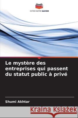 Le mystère des entreprises qui passent du statut public à privé Akhtar, Shumi 9786208885595 Editions Notre Savoir