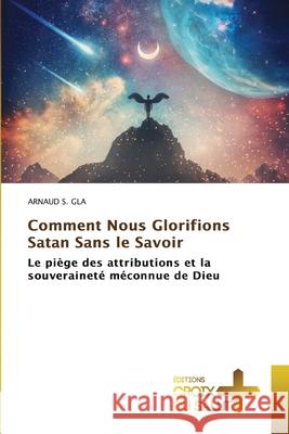 Comment Nous Glorifions Satan Sans le Savoir S. GLA, ARNAUD 9786208886301 Éditions Croix du Salut