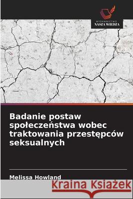 Badanie postaw spoleczenstwa wobec traktowania przestepców seksualnych Howland, Melissa 9786208887209