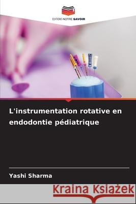 L'instrumentation rotative en endodontie pédiatrique Sharma, Yashi 9786208887629