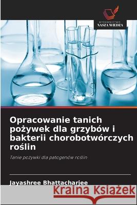 Opracowanie tanich pozywek dla grzybów i bakterii chorobotwórczych roslin Bhattacharjee, Jayashree 9786208887834