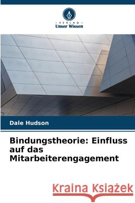 Bindungstheorie: Einfluss auf das Mitarbeiterengagement Hudson, Dale 9786208889012