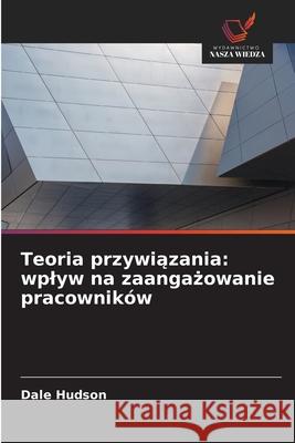 Teoria przywiazania: wplyw na zaangazowanie pracowników Hudson, Dale 9786208889180