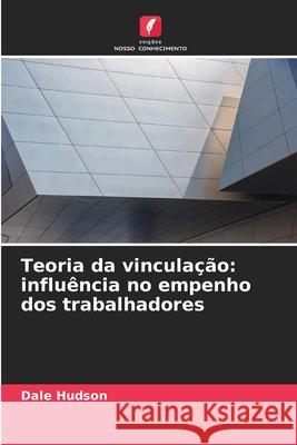 Teoria da vinculação: influência no empenho dos trabalhadores Hudson, Dale 9786208889203