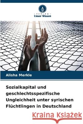Sozialkapital und geschlechtsspezifische Ungleichheit unter syrischen Flüchtlingen in Deutschland Merkle, Alisha 9786208889630
