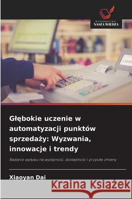 Glebokie uczenie w automatyzacji punktów sprzedazy: Wyzwania, innowacje i trendy Dai, Xiaoyan 9786208889890