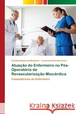 Atuação do Enfermeiro no Pós-Operatório de Revascularização Miocárdica de Medeiros, Elenilda Batista, Elói Alves, Leonardo David 9786208891428