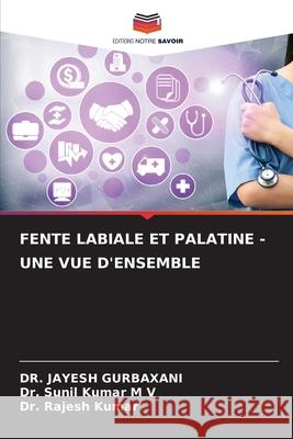 FENTE LABIALE ET PALATINE - UNE VUE D'ENSEMBLE GURBAXANI, DR. JAYESH, M V, Dr. Sunil Kumar, Kumar, Dr. Rajesh 9786208892319