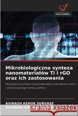 Mikrobiologiczna synteza nanomaterialów Ti i rGO oraz ich zastosowania SURVASE, AVINASH ASHOK, KANASE, SHIVANGI SHIVRAJ 9786208893903 Wydawnictwo Nasza Wiedza