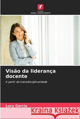 Vis?o da lideran?a docente Lucy Garcia 9786208894030 Edicoes Nosso Conhecimento