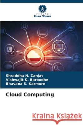 Cloud Computing Shraddha N. Zanjat Vishwajit K. Barbudhe Bhavana S. Karmore 9786208897024 Verlag Unser Wissen
