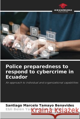 Police preparedness to respond to cybercrime in Ecuador Tamayo Benavides, Santiago Marcelo, Yanchatipan Tejada, Ebli Belén 9786208898489 Our Knowledge Publishing
