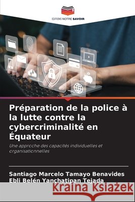 Préparation de la police à la lutte contre la cybercriminalité en Équateur Tamayo Benavides, Santiago Marcelo, Yanchatipan Tejada, Ebli Belén 9786208898502 Editions Notre Savoir
