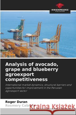 Analysis of avocado, grape and blueberry agroexport competitiveness Duran, Roger, Cabrera, Rosmery 9786208898540 Our Knowledge Publishing