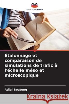 Étalonnage et comparaison de simulations de trafic à l'échelle méso et microscopique Boateng, Adjei 9786208898861