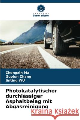 Photokatalytischer durchlässiger Asphaltbelag mit Abgasreinigung Ma, Zhongxin, Zhang, Guojun, WU, Jinting 9786208898908