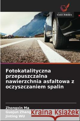 Fotokatalityczna przepuszczalna nawierzchnia asfaltowa z oczyszczaniem spalin Ma, Zhongxin, Zhang, Guojun, WU, Jinting 9786208898946
