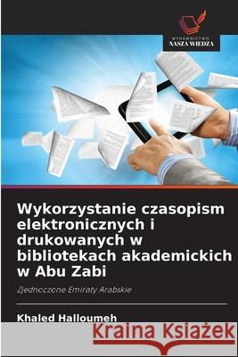 Wykorzystanie czasopism elektronicznych i drukowanych w bibliotekach akademickich w Abu Zabi Halloumeh, Khaled 9786208899219