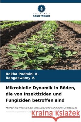Mikrobielle Dynamik in Böden, die von Insektiziden und Fungiziden betroffen sind A., Rekha Padmini, V., Rangaswamy 9786208901097
