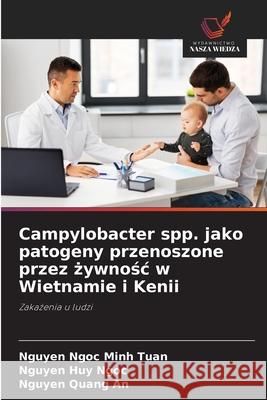 Campylobacter spp. jako patogeny przenoszone przez zywnosc w Wietnamie i Kenii Tuan, Nguyen Ngoc Minh, Ngoc, Nguyen Huy, An, Nguyen Quang 9786208902346