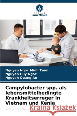 Campylobacter spp. als lebensmittelbedingte Krankheitserreger in Vietnam und Kenia Tuan, Nguyen Ngoc Minh, Ngoc, Nguyen Huy, An, Nguyen Quang 9786208902452