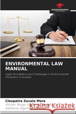 ENVIRONMENTAL LAW MANUAL Zavala Mora, Cleopatra, Aguirre Zavala, Victor Hugo, Aguirre Zavala, Adriano 9786208902643 Our Knowledge Publishing