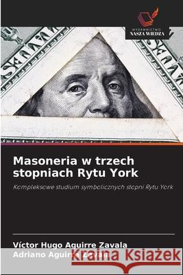 Masoneria w trzech stopniach Rytu York Aguirre Zavala, Victor Hugo, Aguirre Zavala, Adriano 9786208903107