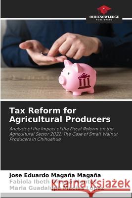 Tax Reform for Agricultural Producers Magaña Magaña, José Eduardo, Ortega Montes, Fabiola Ibeth, Macías López, María Guadalupe 9786208903367 Our Knowledge Publishing