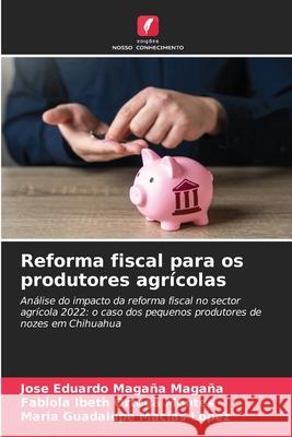 Reforma fiscal para os produtores agrícolas Magaña Magaña, José Eduardo, Ortega Montes, Fabiola Ibeth, Macías López, María Guadalupe 9786208903398 Edições Nosso Conhecimento