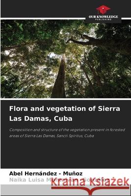Flora and vegetation of Sierra Las Damas, Cuba Hernandez - Muñoz, Abel, Montalván -González, Naika Luisa 9786208903510 Our Knowledge Publishing