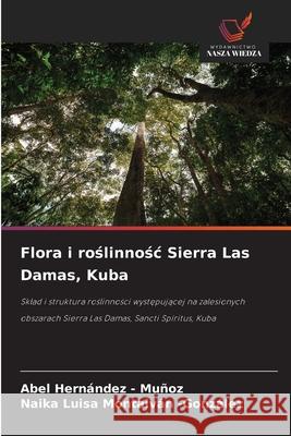 Flora i roslinnosc Sierra Las Damas, Kuba Hernandez - Muñoz, Abel, Montalván -González, Naika Luisa 9786208903527 Wydawnictwo Nasza Wiedza