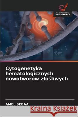 Cytogenetyka hematologicznych nowotworów zlosliwych SEBAA, Amel 9786208903879