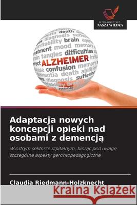Adaptacja nowych koncepcji opieki nad osobami z demencja Riedmann-Holzknecht, Claudia 9786208903909