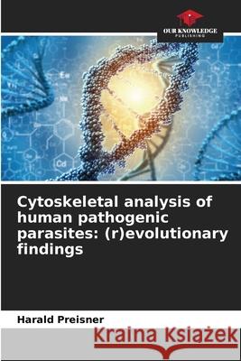 Cytoskeletal analysis of human pathogenic parasites: (r)evolutionary findings Preisner, Harald 9786208903978