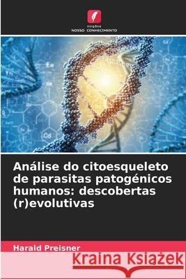 Análise do citoesqueleto de parasitas patogénicos humanos: descobertas (r)evolutivas Preisner, Harald 9786208904012