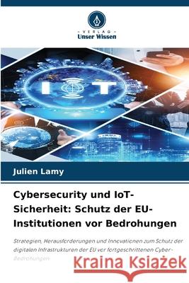 Cybersecurity und IoT-Sicherheit: Schutz der EU-Institutionen vor Bedrohungen Lamy, Julien 9786208904142