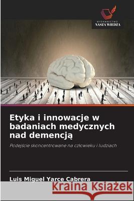 Etyka i innowacje w badaniach medycznych nad demencja Yarce Cabrera, Luis Miguel 9786208905088
