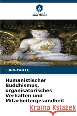 Humanistischer Buddhismus, organisatorisches Verhalten und Mitarbeitergesundheit Lu, Lung-Tan 9786208905248