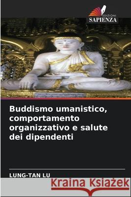 Buddismo umanistico, comportamento organizzativo e salute dei dipendenti Lu, Lung-Tan 9786208905279