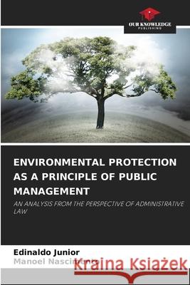 ENVIRONMENTAL PROTECTION AS A PRINCIPLE OF PUBLIC MANAGEMENT Junior, Edinaldo, Nascimento, Manoel 9786208905958 Our Knowledge Publishing