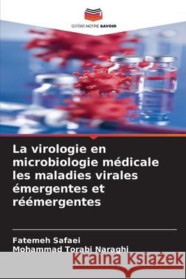 La virologie en microbiologie médicale les maladies virales émergentes et réémergentes Safaei, Fatemeh, Torabi Naraghi, Mohammad 9786208906078