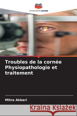 Troubles de la cornée Physiopathologie et traitement Akbari, Mitra 9786208906139