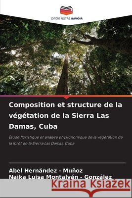 Composition et structure de la végétation de la Sierra Las Damas, Cuba Hernandez - Muñoz, Abel, Montalván - González, Naika Luisa 9786208907044