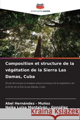 Composition et structure de la végétation de la Sierra Las Damas, Cuba Hernandez - Muñoz, Abel, Montalván - González, Naika Luisa 9786208907044