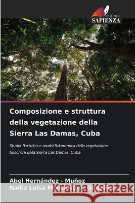 Composizione e struttura della vegetazione della Sierra Las Damas, Cuba Hernandez - Muñoz, Abel, Montalván - González, Naika Luisa 9786208907051 Edizioni Sapienza