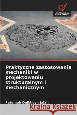 Praktyczne zastosowania mechaniki w projektowaniu strukturalnym i mechanicznym Delkhosh Jalali, Fatemeh 9786208907433