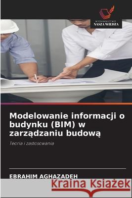 Modelowanie informacji o budynku (BIM) w zarzadzaniu budowa Aghazadeh, Ebrahim 9786208907778