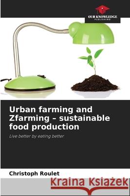 Urban farming and Zfarming - sustainable food production Roulet, Christoph 9786208908225