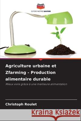Agriculture urbaine et Zfarming - Production alimentaire durable Roulet, Christoph 9786208908249